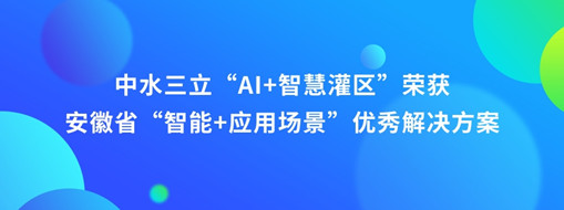 ?中水三立“AI+智慧灌區(qū)”榮獲安徽省“智能+應(yīng)用場(chǎng)景”優(yōu)秀解決方案