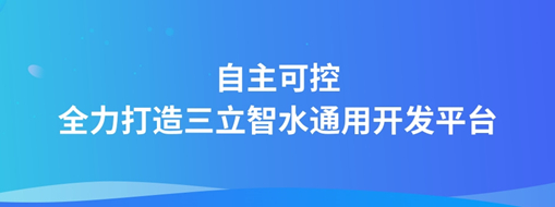 自主可控，全力打造“三立智水”通用開發(fā)平臺