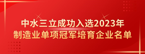 中水三立成功入選2023年制造業(yè)單項冠軍培育企業(yè)名單