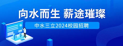 向水而生，薪途璀璨 | 中水三立2024校園招聘